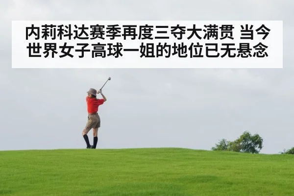 内莉科达赛季再度三夺大满贯 当今世界女子高球一姐的地位已无悬念