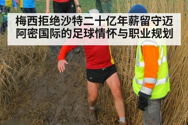 梅西拒绝沙特二十亿年薪留守迈阿密国际的足球情怀与职业规划