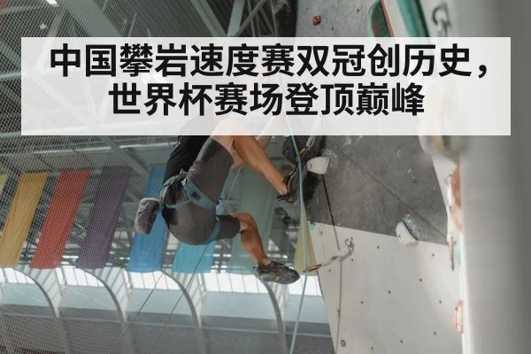 中国攀岩速度赛双冠创历史，世界杯赛场登顶巅峰