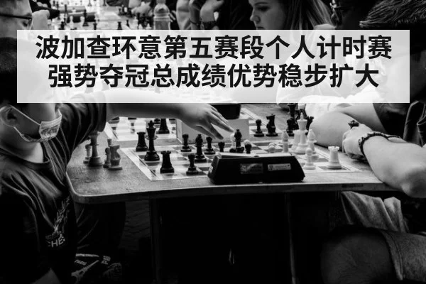 波加查环意第五赛段个人计时赛强势夺冠总成绩优势稳步扩大